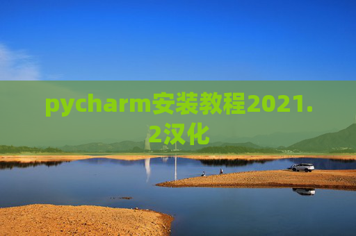 pycharm安装教程2021.2汉化 pycharm安装教程2021.2汉化